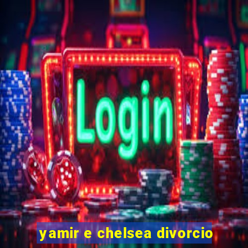 yamir e chelsea divorcio